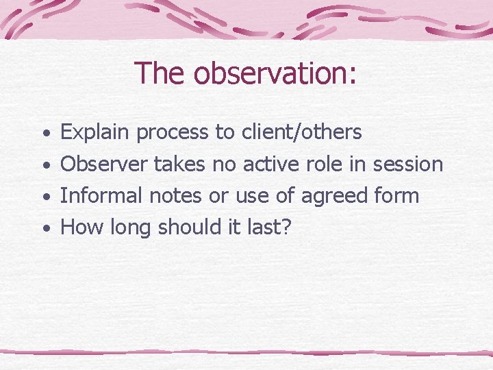 The observation: • Explain process to client/others • Observer takes no active role in