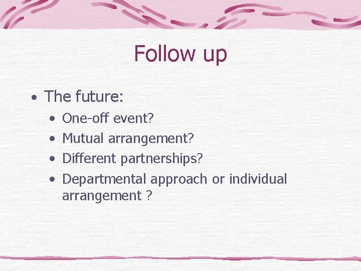 Follow up • The future: • One-off event? • Mutual arrangement? • Different partnerships?