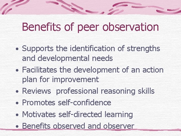 Benefits of peer observation • Supports the identification of strengths • • • and