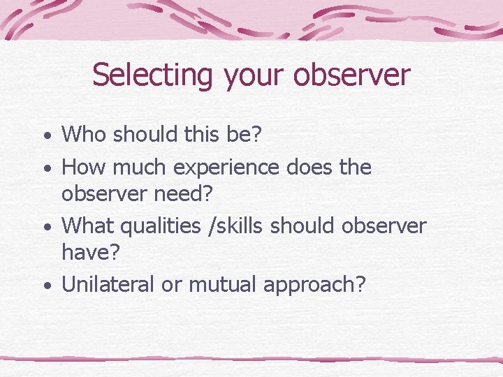 Selecting your observer • Who should this be? • How much experience does the