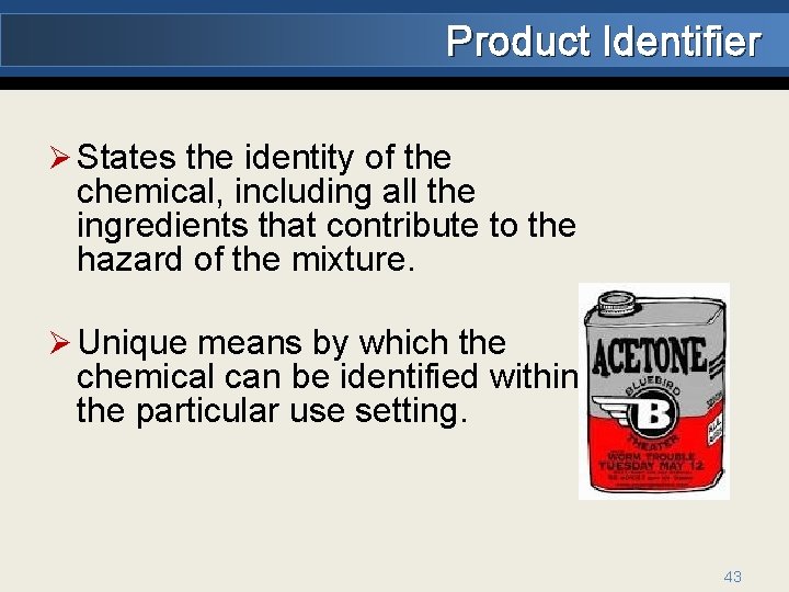 Product Identifier Ø States the identity of the chemical, including all the ingredients that