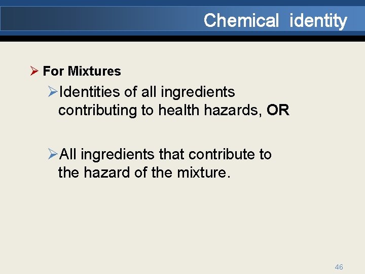 Chemical identity Ø For Mixtures ØIdentities of all ingredients contributing to health hazards, OR