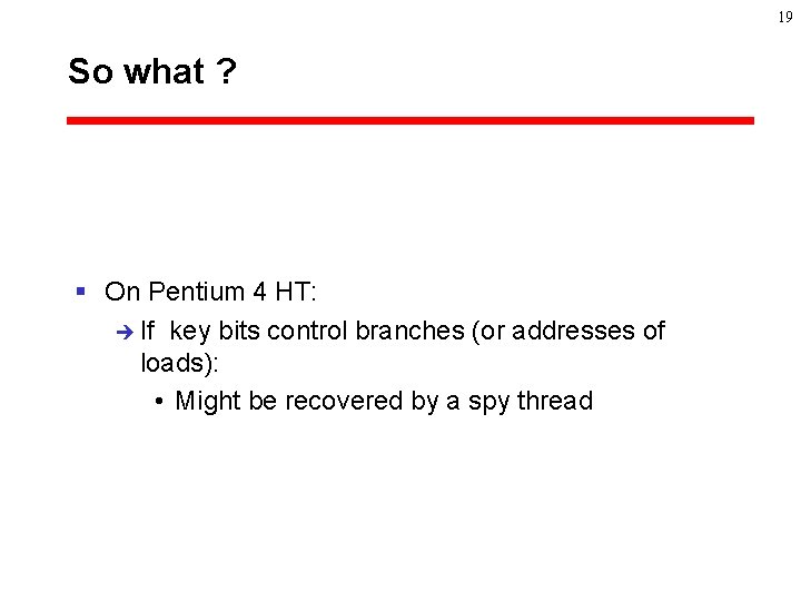 19 So what ? § On Pentium 4 HT: è If key bits control