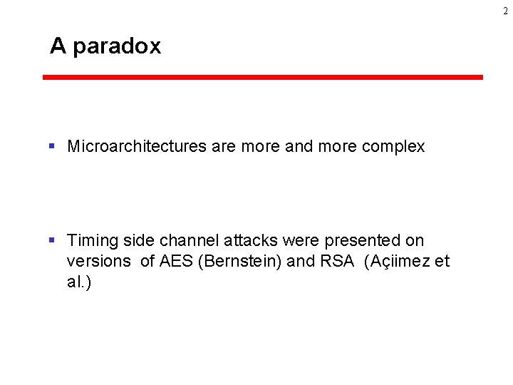 2 A paradox § Microarchitectures are more and more complex § Timing side channel