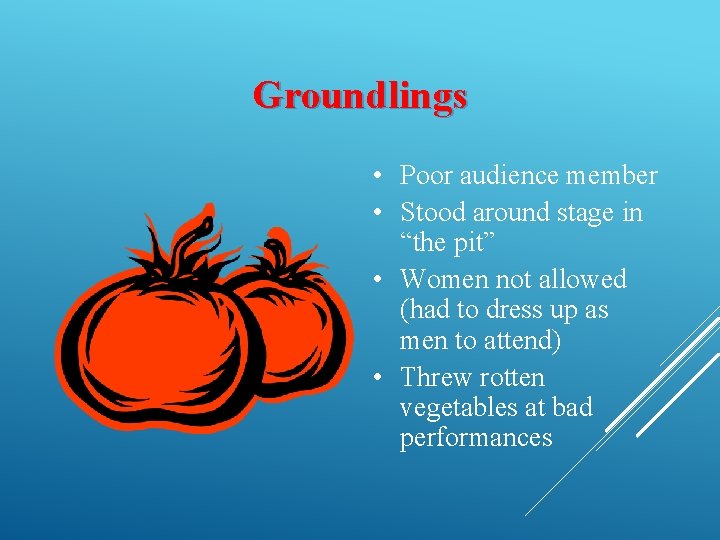 Groundlings • Poor audience member • Stood around stage in “the pit” • Women