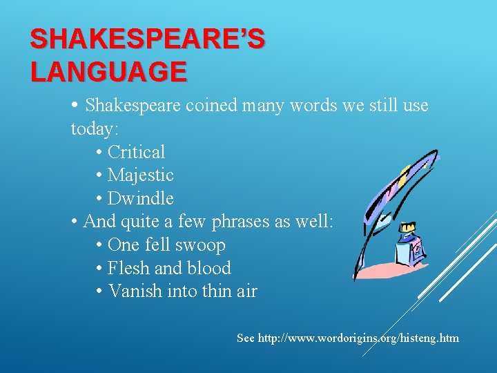 SHAKESPEARE’S LANGUAGE • Shakespeare coined many words we still use today: • Critical •