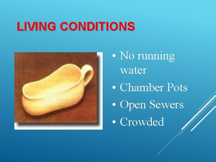LIVING CONDITIONS • No running water • Chamber Pots • Open Sewers • Crowded