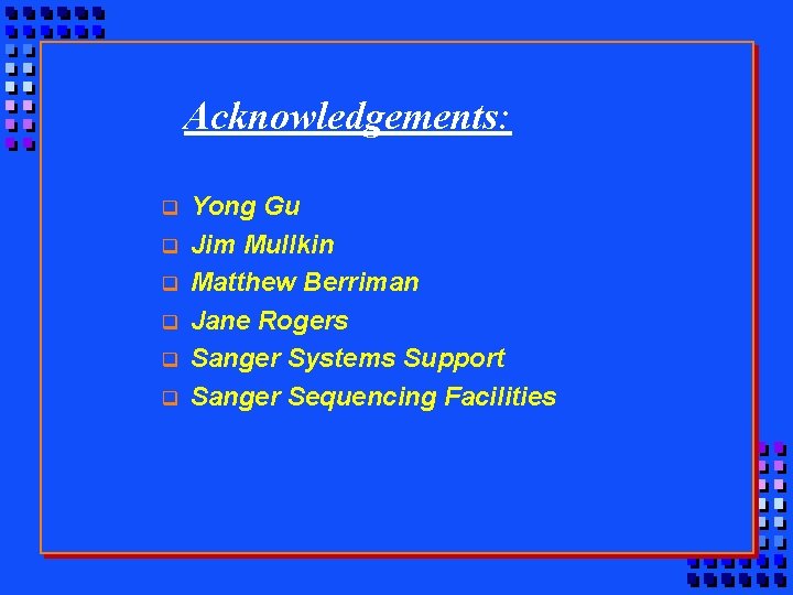 Acknowledgements: q q q Yong Gu Jim Mullkin Matthew Berriman Jane Rogers Sanger Systems