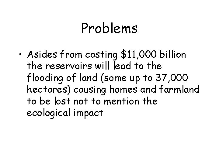 Problems • Asides from costing $11, 000 billion the reservoirs will lead to the