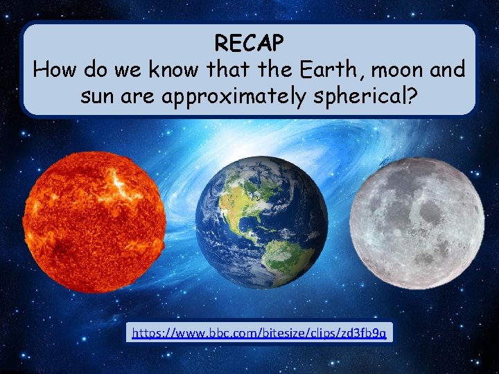 RECAP How do we know that the Earth, moon and sun are approximately spherical?