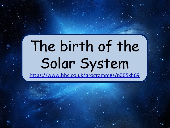 The birth of the Solar System https: //www. bbc. co. uk/programmes/p 005 xh 69