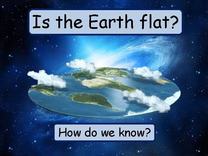 Is the Earth flat? How do we know? 