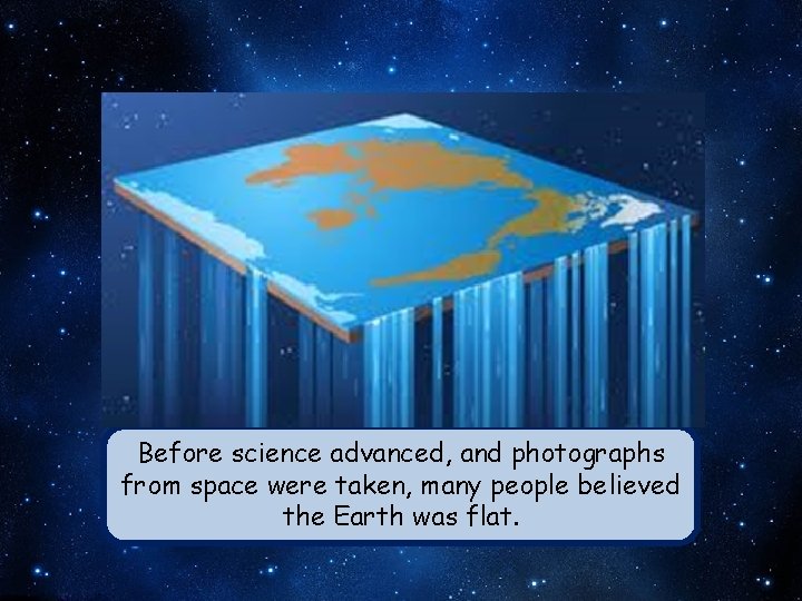Before science advanced, and photographs from space were taken, many people believed the Earth
