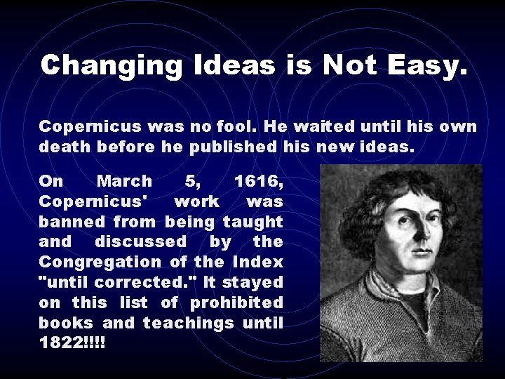 Changing Ideas is Not Easy. Copernicus was no fool. He waited until his own