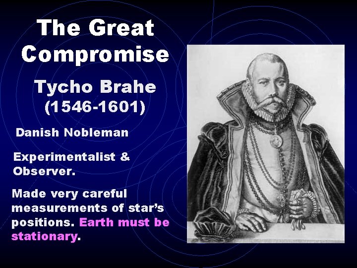 The Great Compromise Tycho Brahe (1546 -1601) Danish Nobleman Experimentalist & Observer. Made very