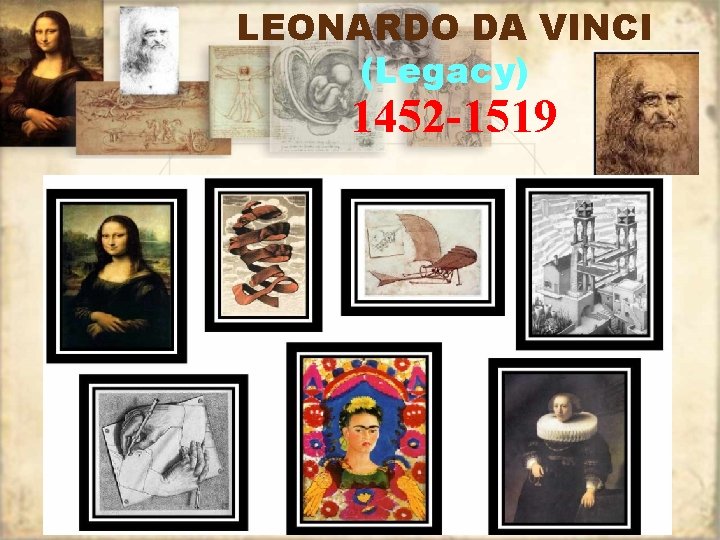 LEONARDO DA VINCI (Legacy) 1452 -1519 