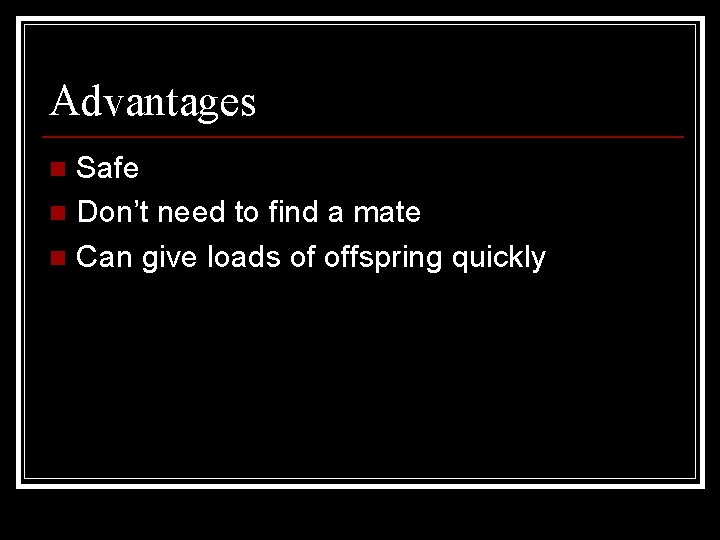 Advantages Safe n Don’t need to find a mate n Can give loads of