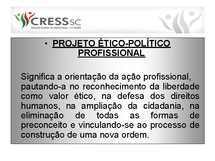  • PROJETO ÉTICO-POLÍTICO PROFISSIONAL Significa a orientação da ação profissional, pautando-a no reconhecimento