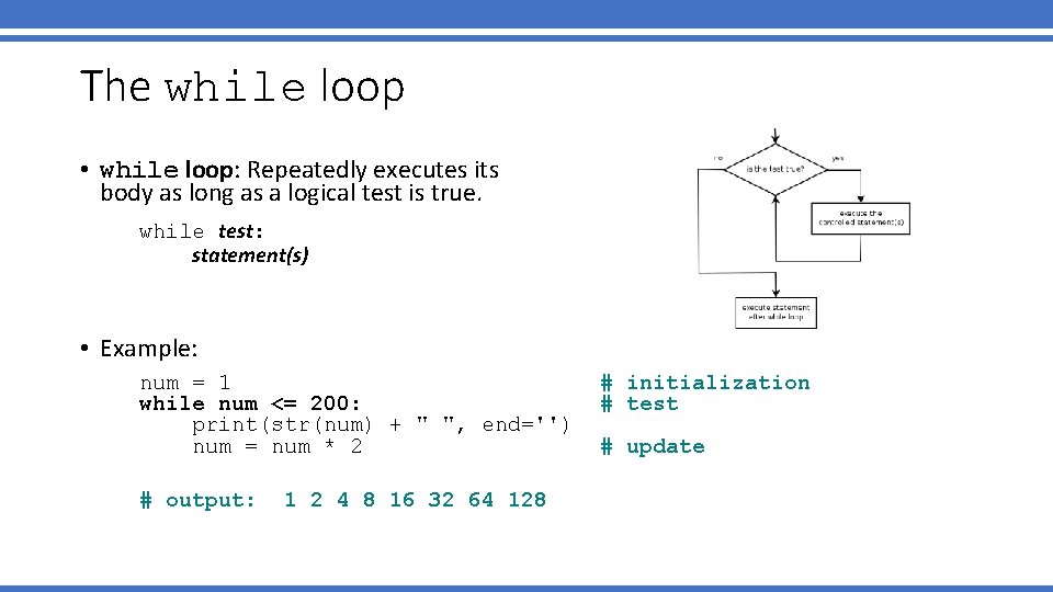 The while loop • while loop: Repeatedly executes its body as long as a