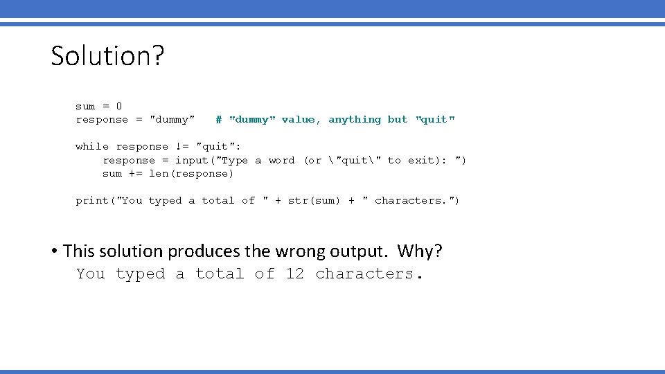 Solution? sum = 0 response = "dummy" # "dummy" value, anything but "quit" while