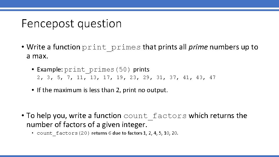 Fencepost question • Write a function print_primes that prints all prime numbers up to