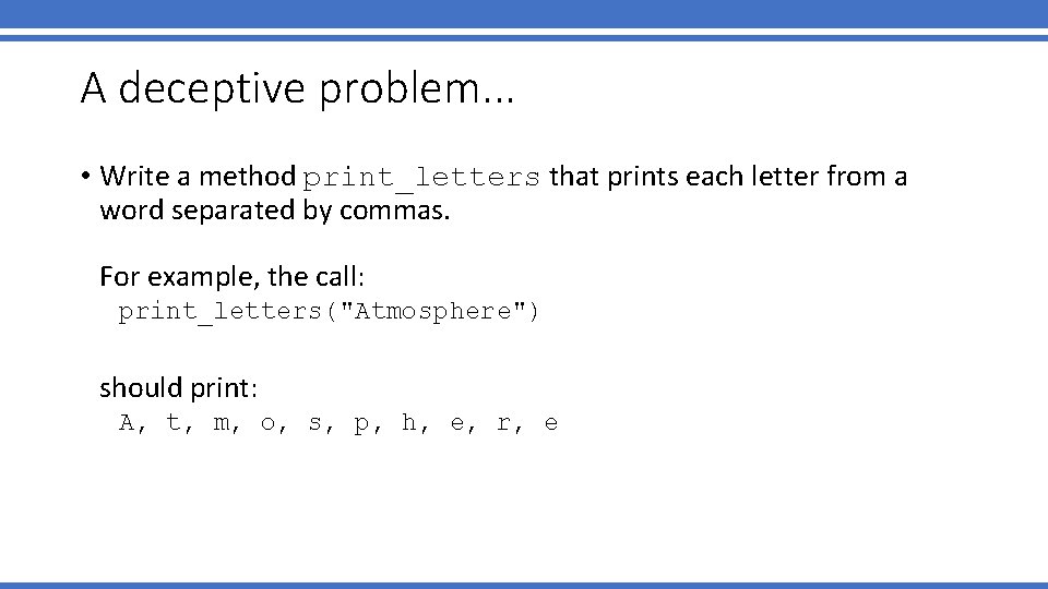 A deceptive problem. . . • Write a method print_letters that prints each letter