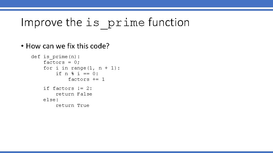 Improve the is_prime function • How can we fix this code? def is_prime(n): factors