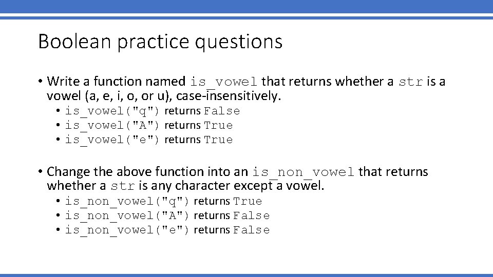 Boolean practice questions • Write a function named is_vowel that returns whether a str