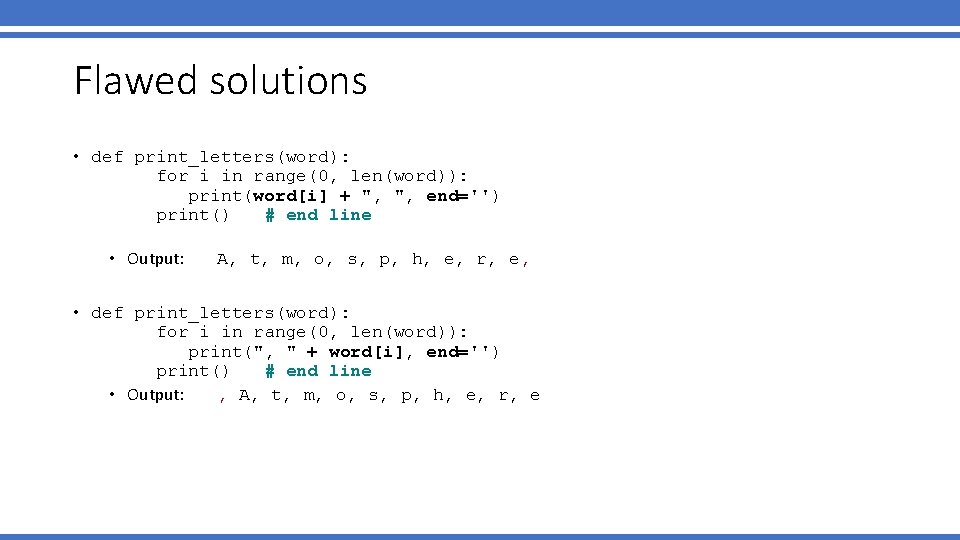 Flawed solutions • def print_letters(word): for i in range(0, len(word)): print(word[i] + ", ",