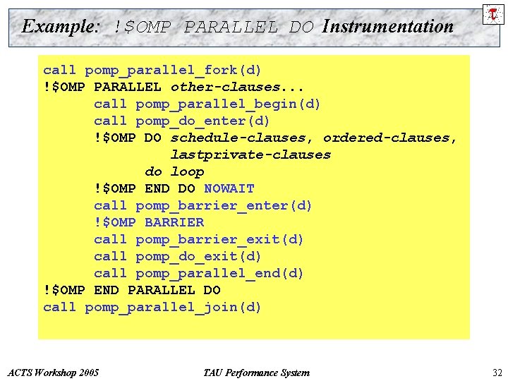 Example: !$OMP PARALLEL DO Instrumentation call pomp_parallel_fork(d) !$OMP PARALLEL DO other-clauses. . . call