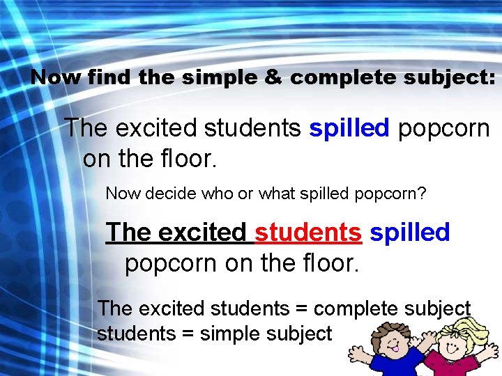 Now find the simple & complete subject: The excited students spilled popcorn on the