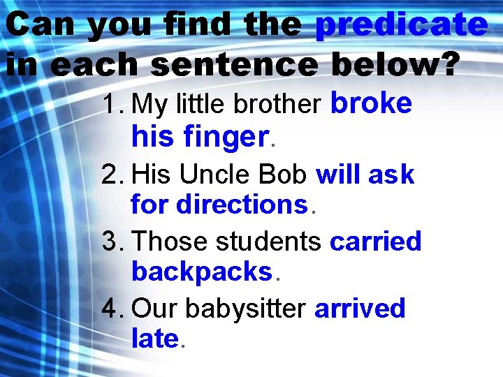 Can you find the predicate in each sentence below? 1. My little brother broke