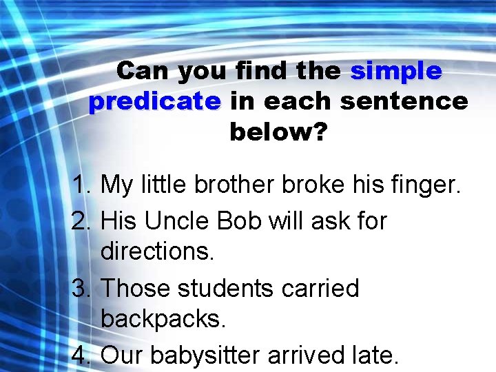 Can you find the simple predicate in each sentence below? 1. My little brother