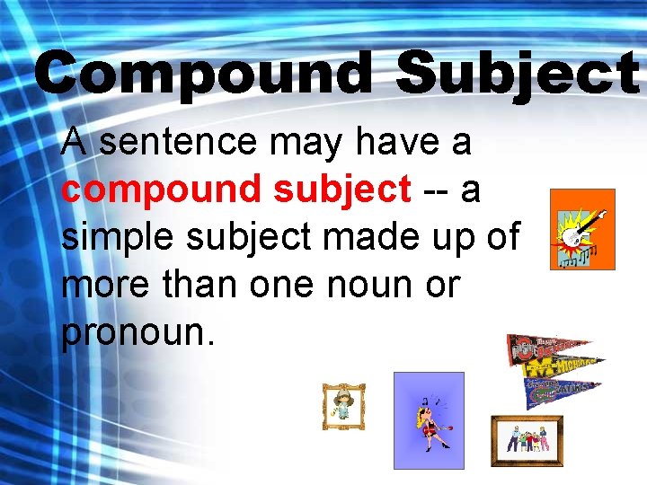 Compound Subject A sentence may have a compound subject -- a simple subject made