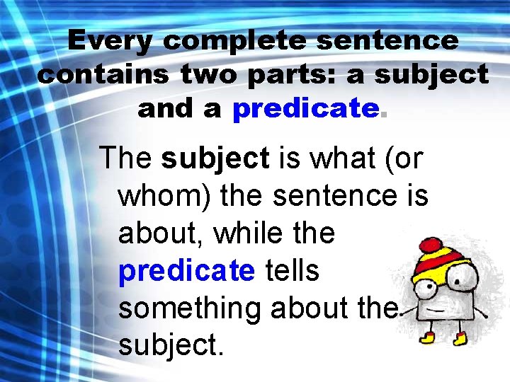 Every complete sentence contains two parts: a subject and a predicate. The subject is