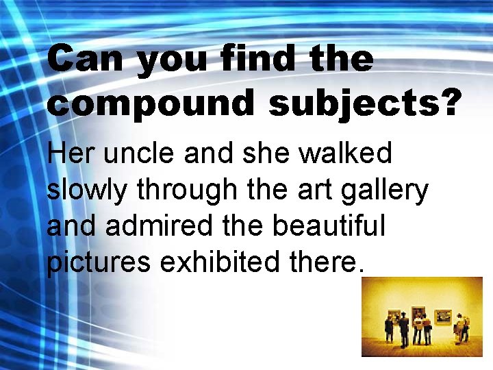 Can you find the compound subjects? Her uncle and she walked slowly through the