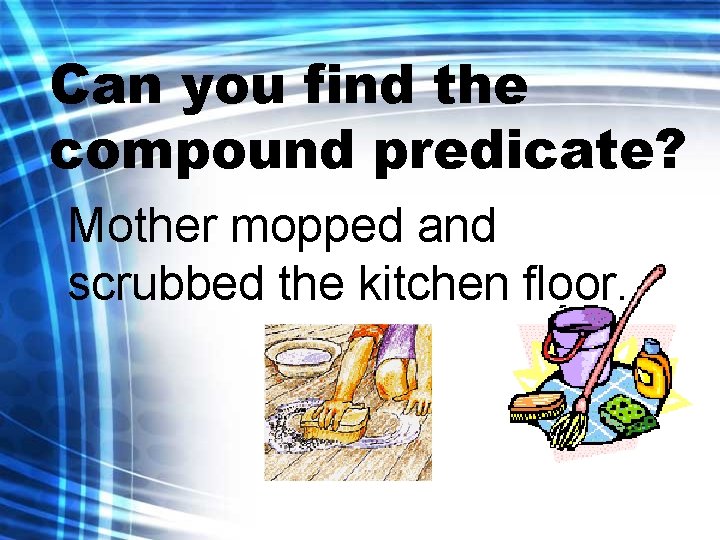 Can you find the compound predicate? Mother mopped and scrubbed the kitchen floor. 