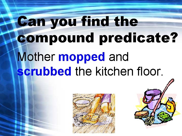 Can you find the compound predicate? Mother mopped and scrubbed the kitchen floor. 