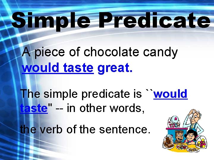 Simple Predicate A piece of chocolate candy would taste great. The simple predicate is
