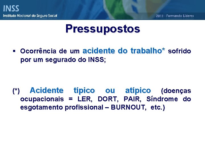 Pressupostos § Ocorrência de um acidente do trabalho* sofrido por um segurado do INSS;