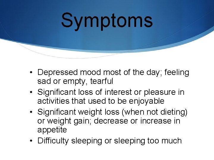 Symptoms • Depressed mood most of the day; feeling sad or empty, tearful •