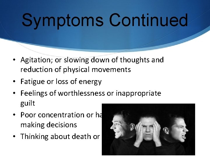 Symptoms Continued • Agitation; or slowing down of thoughts and reduction of physical movements