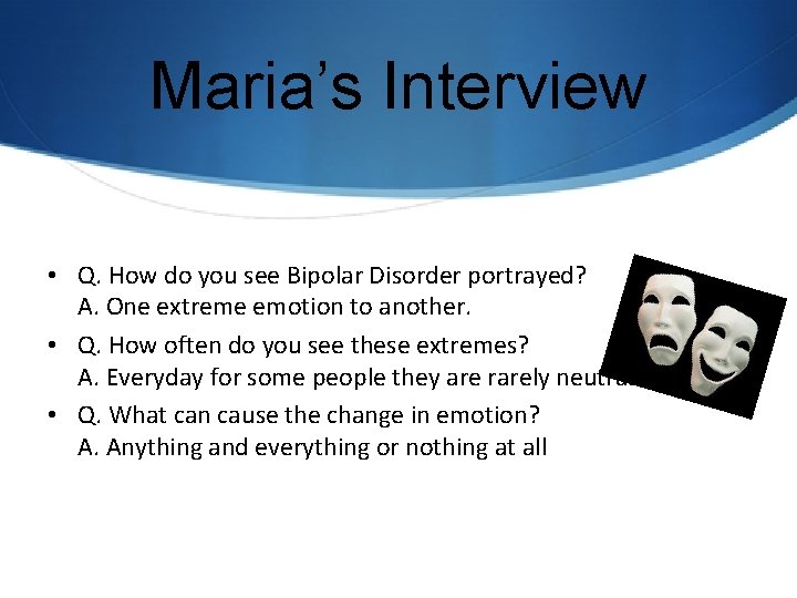 Maria’s Interview • Q. How do you see Bipolar Disorder portrayed? A. One extreme