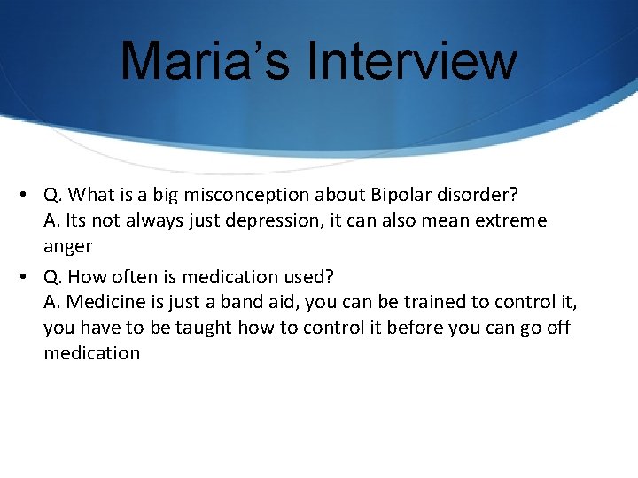 Maria’s Interview • Q. What is a big misconception about Bipolar disorder? A. Its