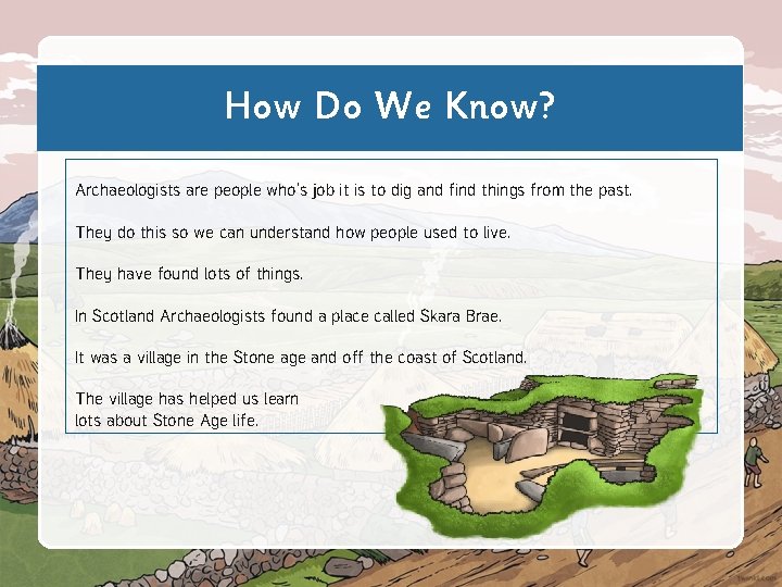 How Do We Know? Archaeologists are people who’s job it is to dig and