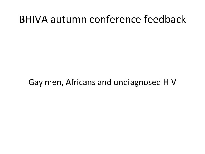 BHIVA autumn conference feedback Gay men, Africans and undiagnosed HIV 