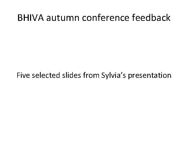 BHIVA autumn conference feedback Five selected slides from Sylvia’s presentation 