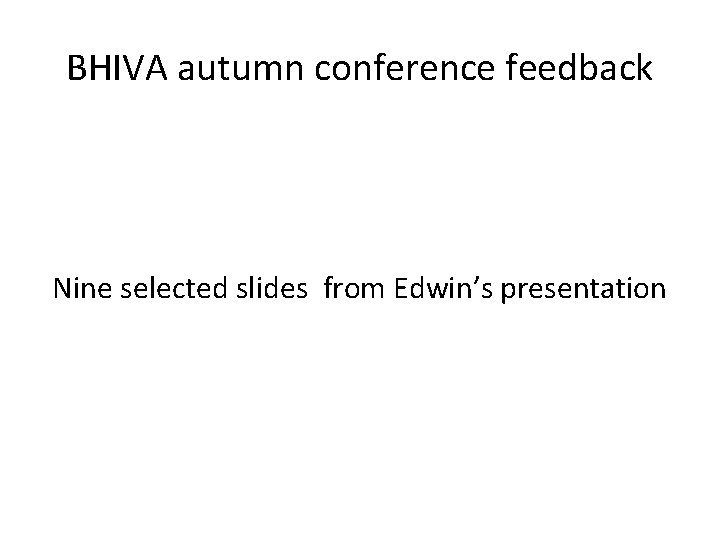 BHIVA autumn conference feedback Nine selected slides from Edwin’s presentation 