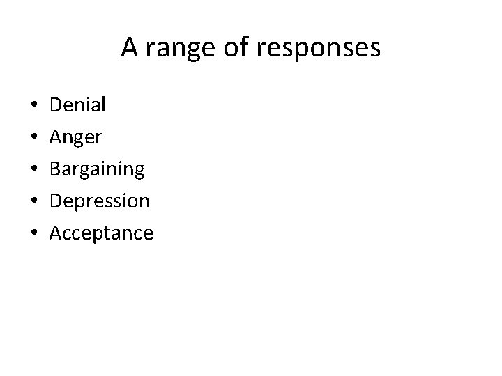 A range of responses • • • Denial Anger Bargaining Depression Acceptance 