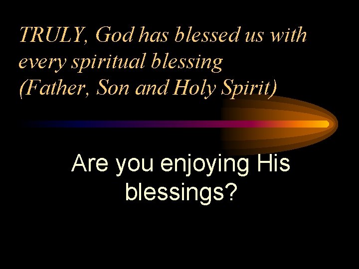 TRULY, God has blessed us with every spiritual blessing (Father, Son and Holy Spirit) TRULY, God has blessed us with every spiritual blessing (Father, Son and Holy Spirit)